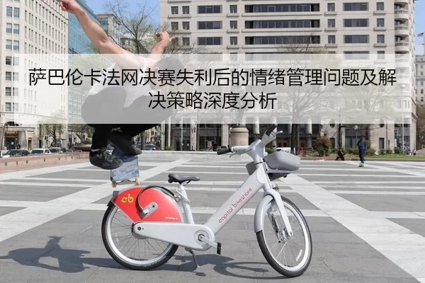 萨巴伦卡法网决赛失利后的情绪管理问题及解决策略深度分析