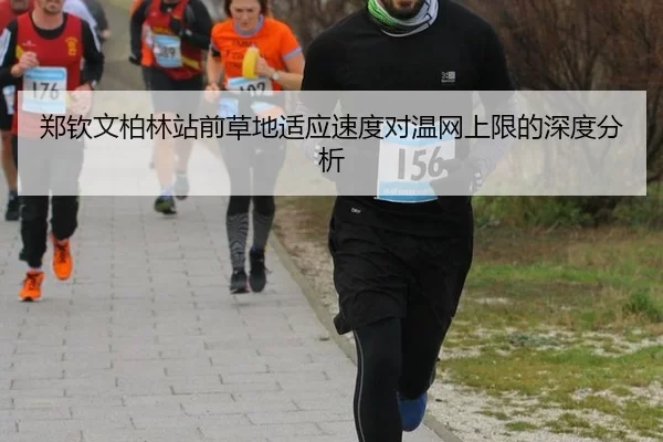 郑钦文柏林站前草地适应速度对温网上限的深度分析